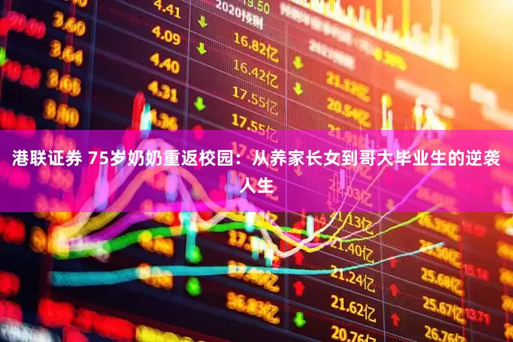 港联证券 75岁奶奶重返校园：从养家长女到哥大毕业生的逆袭人生