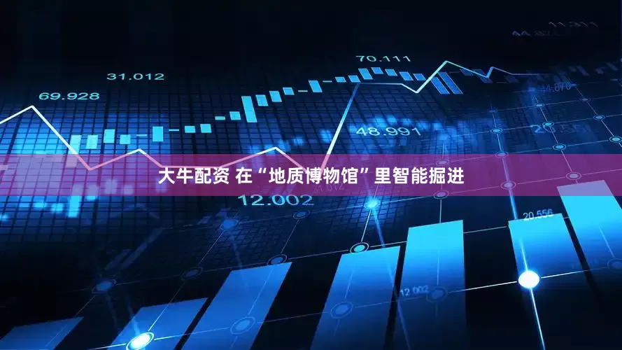 大牛配资 在“地质博物馆”里智能掘进