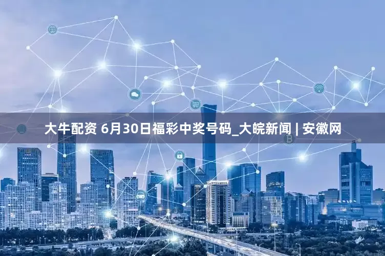 大牛配资 6月30日福彩中奖号码_大皖新闻 | 安徽网