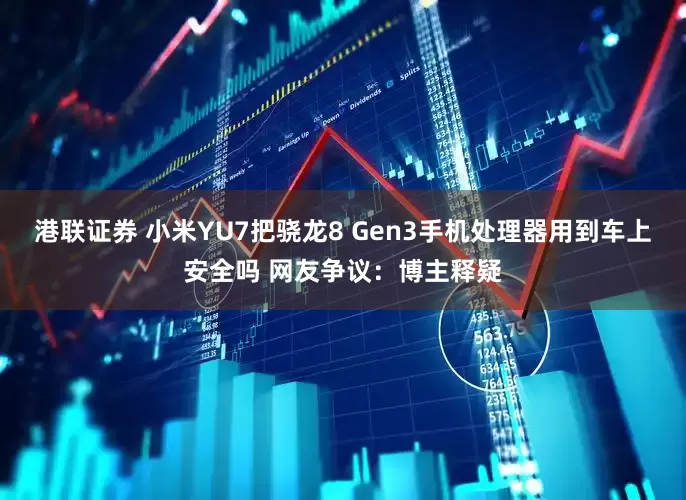 港联证券 小米YU7把骁龙8 Gen3手机处理器用到车上安全吗 网友争议：博主释疑