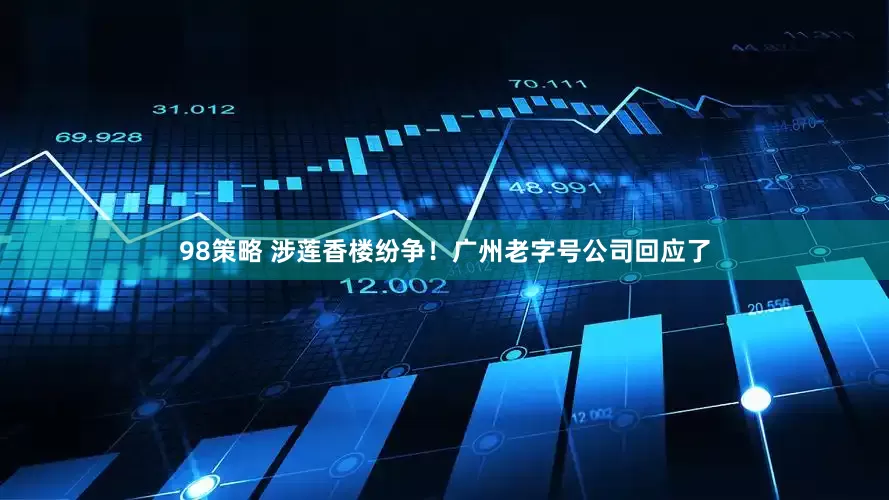98策略 涉莲香楼纷争！广州老字号公司回应了