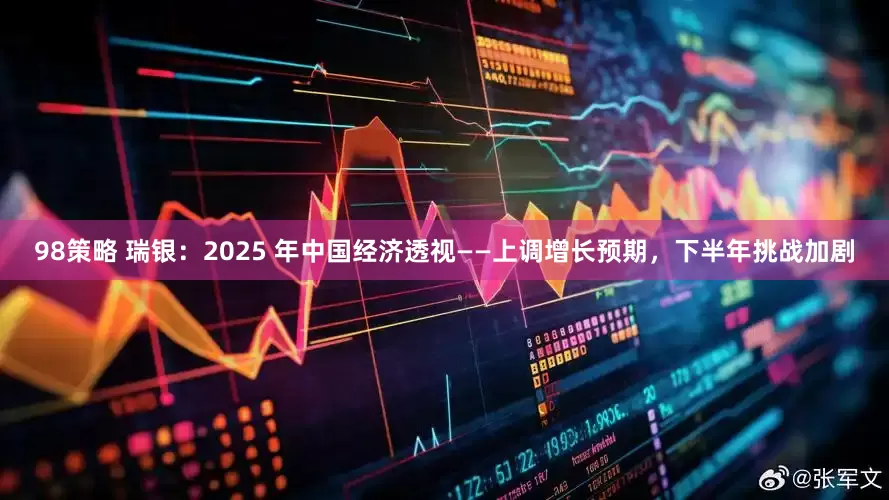 98策略 瑞银：2025 年中国经济透视——上调增长预期，下半年挑战加剧