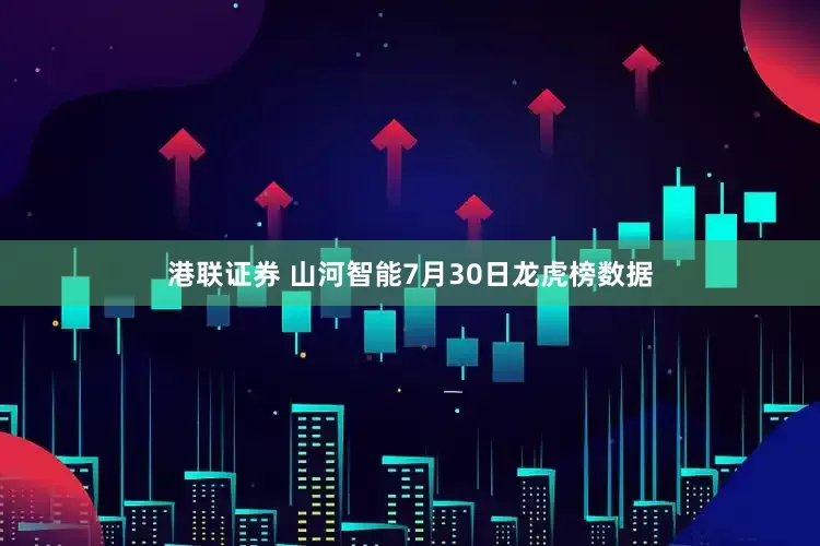 港联证券 山河智能7月30日龙虎榜数据