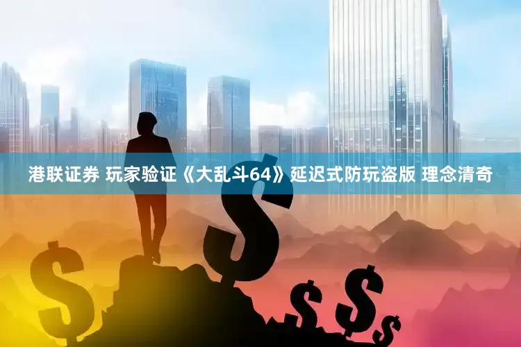 港联证券 玩家验证《大乱斗64》延迟式防玩盗版 理念清奇