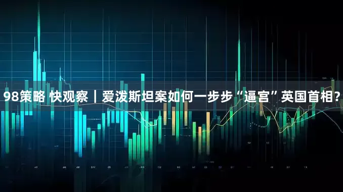 98策略 快观察｜爱泼斯坦案如何一步步“逼宫”英国首相？