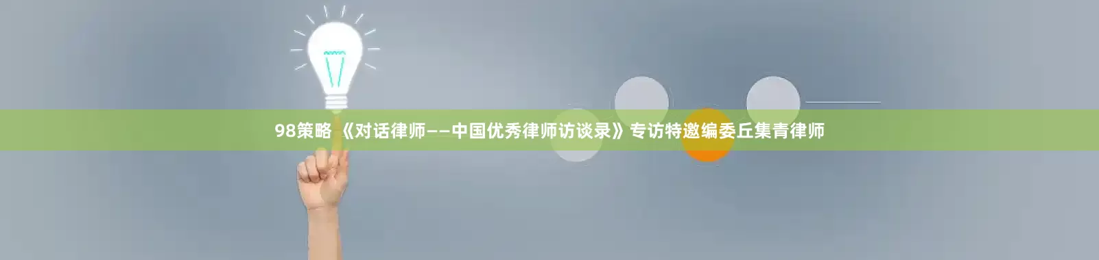 98策略 《对话律师——中国优秀律师访谈录》专访特邀编委丘集青律师