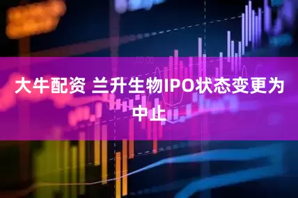 大牛配资 兰升生物IPO状态变更为中止